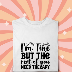 I'm Fine But The Rest of You Need Therapy Tshirt