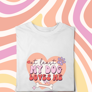 At Least My Dog Loves Me Tshirt