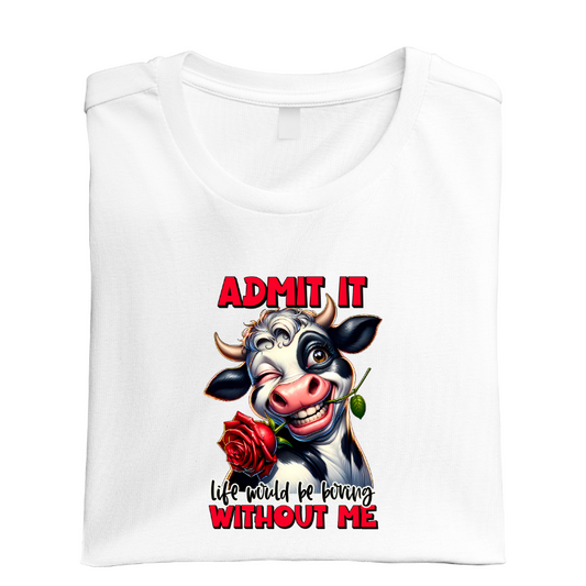 admit it life would be boring without me tee